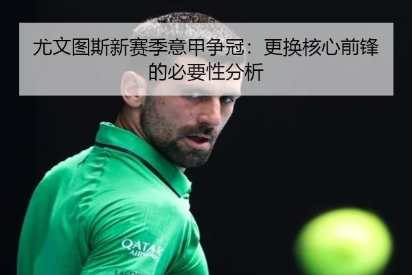 尤文图斯新赛季意甲争冠：更换核心前锋的必要性分析
